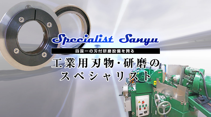 Specialist Sanyu　四国一の刃付研磨設備を誇る　工業用刃物・研磨のスペシャリスト